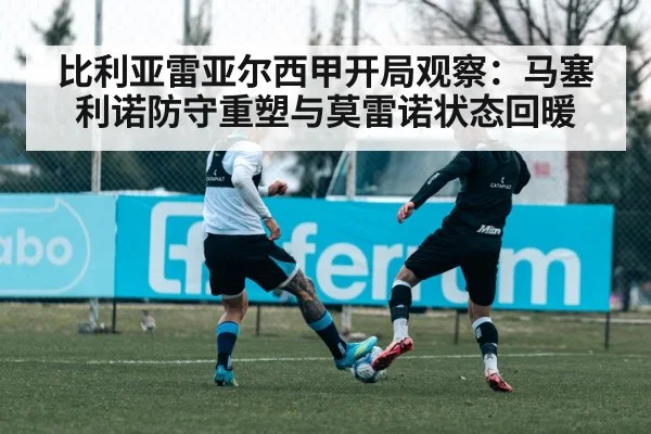 比利亚雷亚尔西甲开局观察：马塞利诺防守重塑与莫雷诺状态回暖 | MK