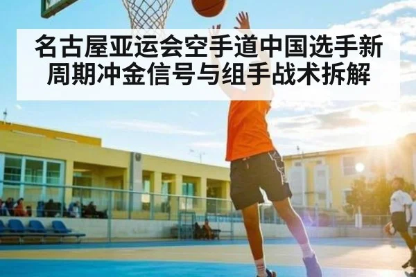 名古屋亚运会空手道中国选手新周期冲金信号与组手战术拆解 | MK