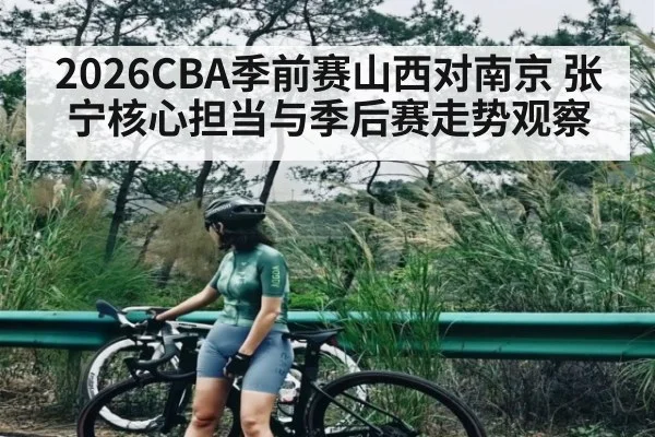 2026CBA季前赛山西对南京 张宁核心担当与季后赛走势观察 | MK