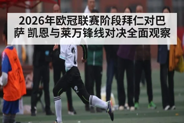 2026年欧冠联赛阶段拜仁对巴萨 凯恩与莱万锋线对决全面观察 | MK